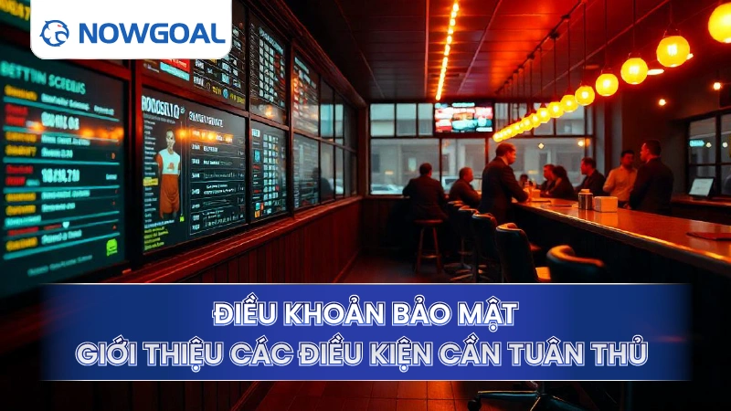 Chính sách bảo mật Nowgoal giới thiệu các điều kiện cần tuân thủ