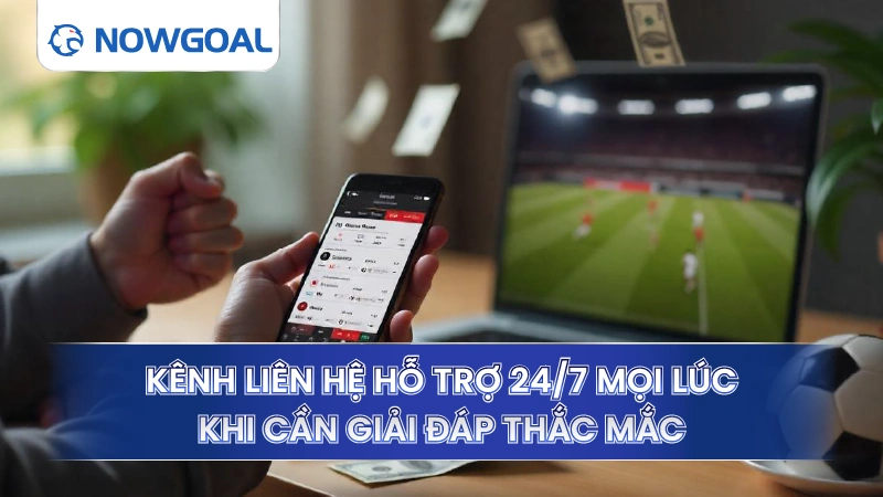 Kênh liên hệ Nowgoal hỗ trợ 24/7 mọi lúc khi cần giải đáp thắc mắc