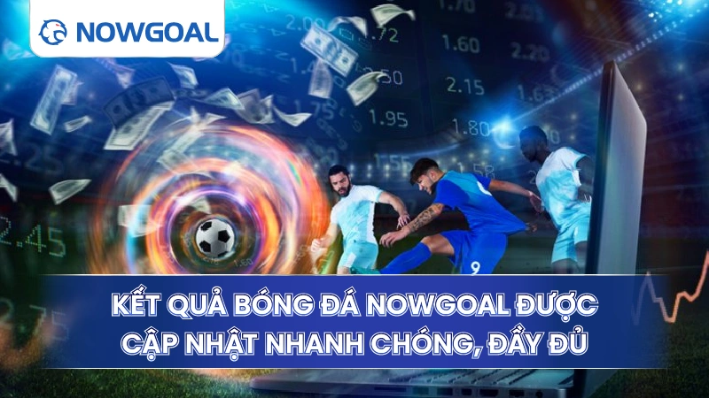 Kết quả bóng đá Now Goal được cập nhật nhanh chóng, đầy đủ