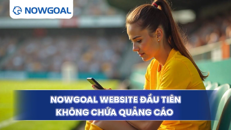 Nowgoals - Website đầu tiên không chứa quảng cáo