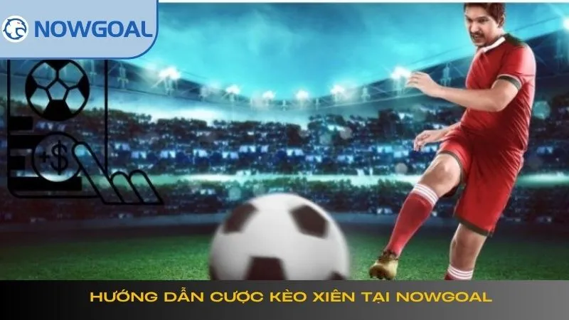 Hướng dẫn cược kèo xiên tại Nowgoal